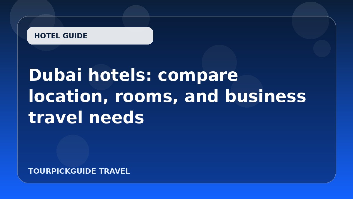 Dubai hotels: compare location, rooms, and business travel needs