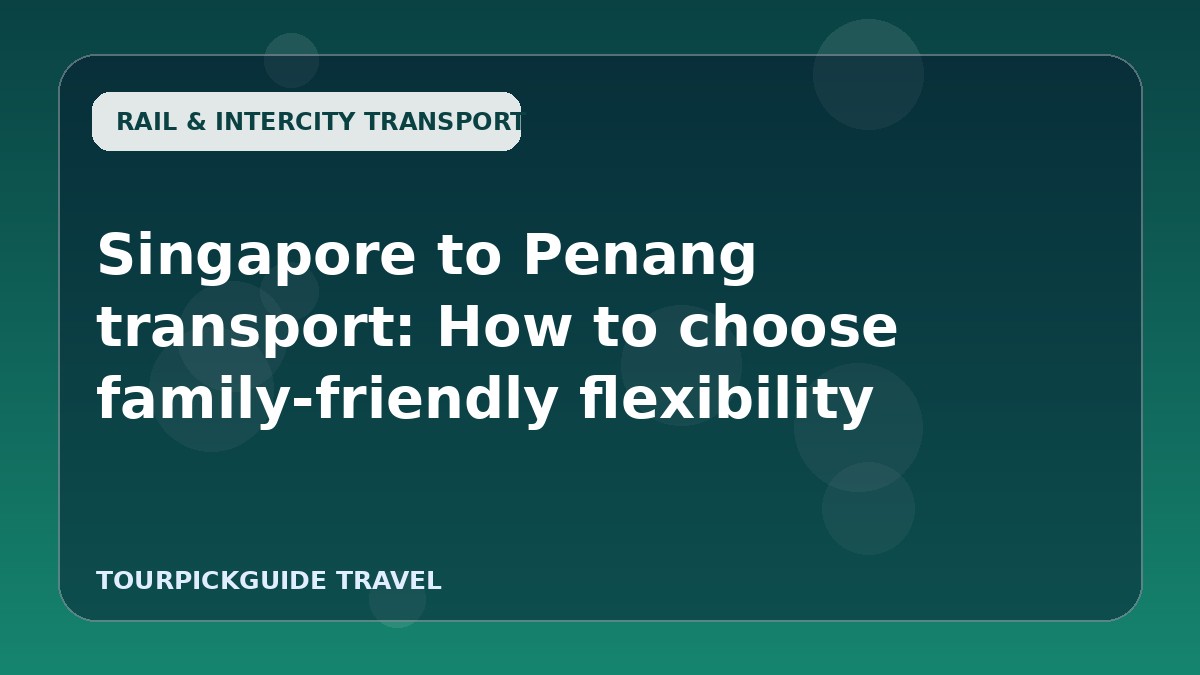 Singapore to Penang transport: How to choose family-friendly flexibility