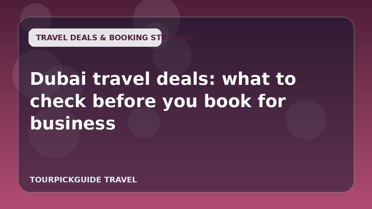 Dubai travel deals: what to check before you book for business