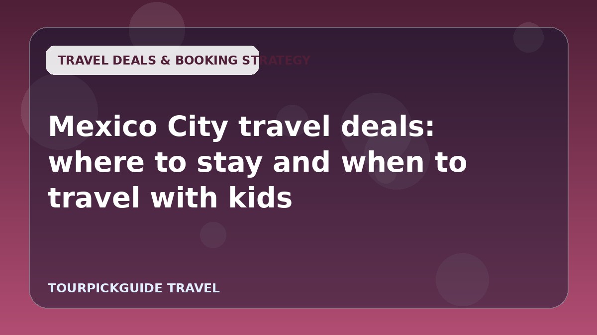Mexico City travel deals: where to stay and when to travel with kids