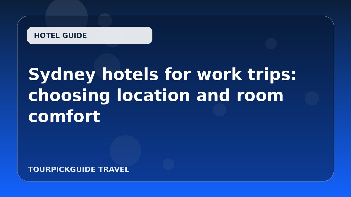 Sydney hotels for work trips: choosing location and room comfort