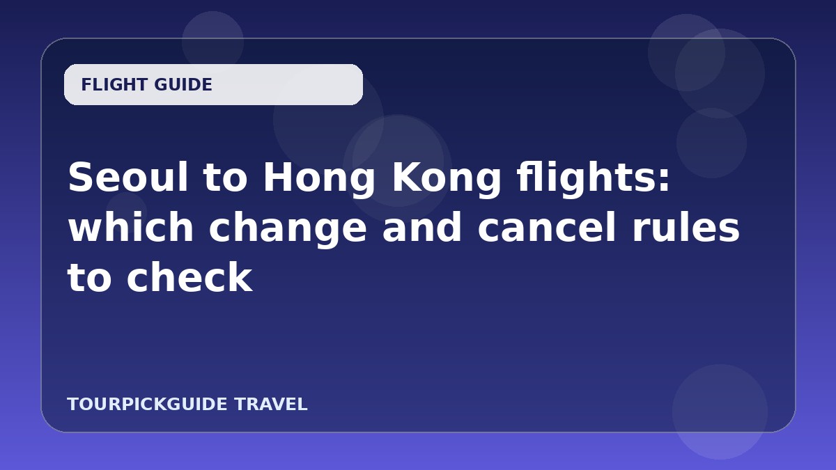 Seoul to Hong Kong flights: which change and cancel rules to check