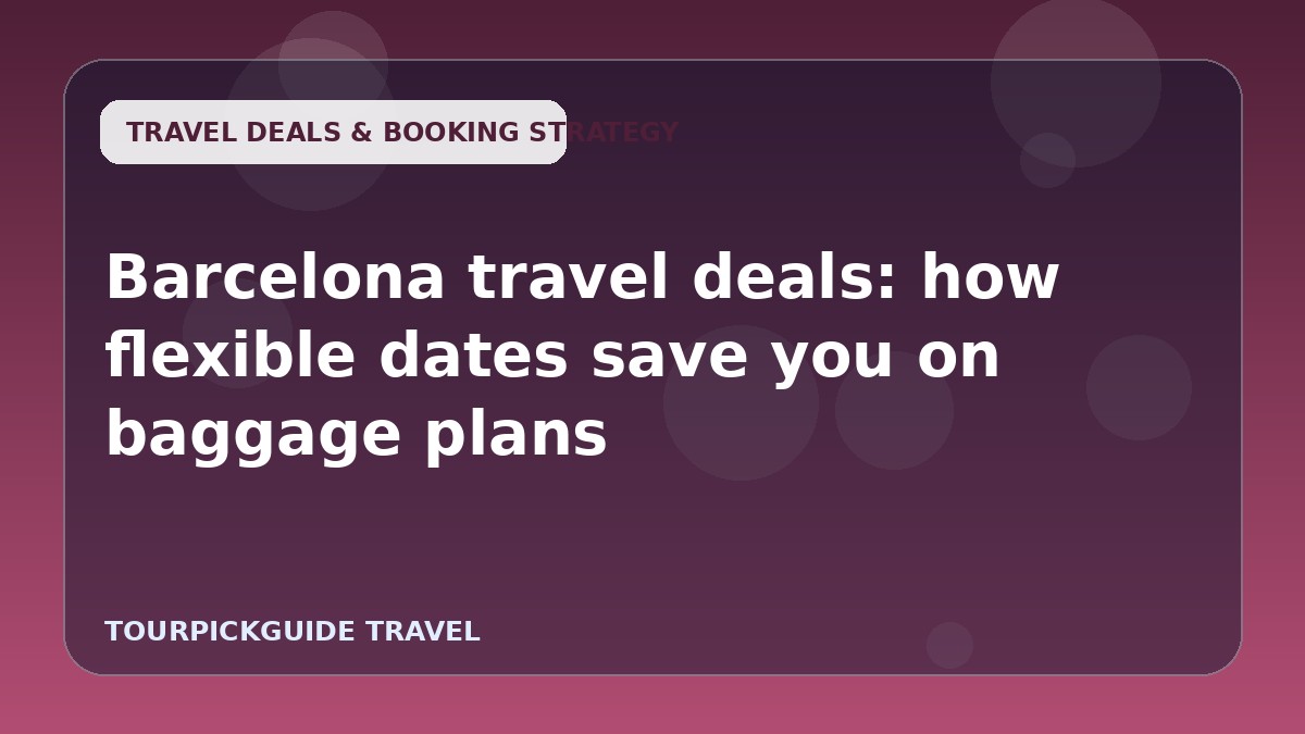 Barcelona travel deals: how flexible dates save you on baggage plans