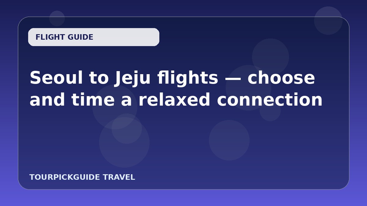 Seoul to Jeju flights — choose and time a relaxed connection