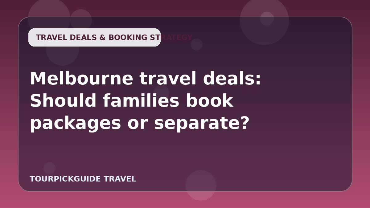 Melbourne travel deals: Should families book packages or separate?