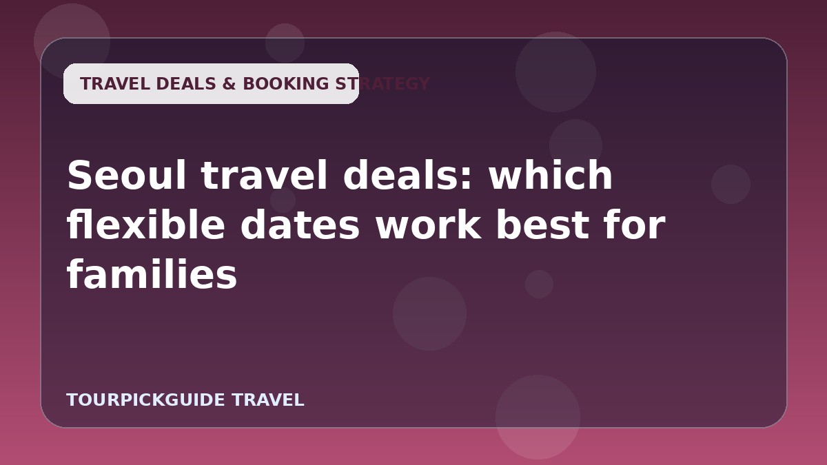 Seoul travel deals: which flexible dates work best for families