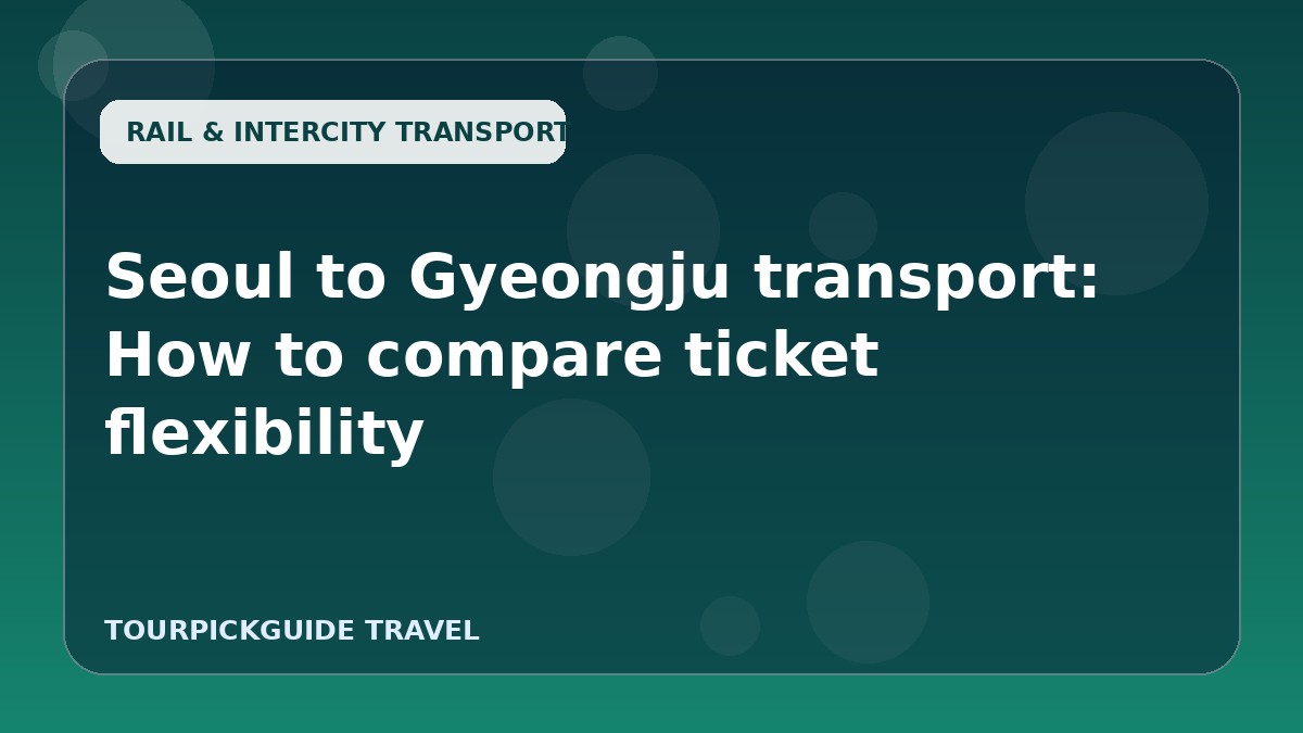 Seoul to Gyeongju transport: How to compare ticket flexibility