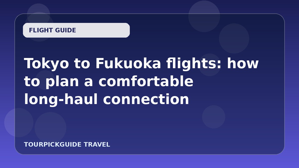 Tokyo to Fukuoka flights: how to plan a comfortable long‑haul connection