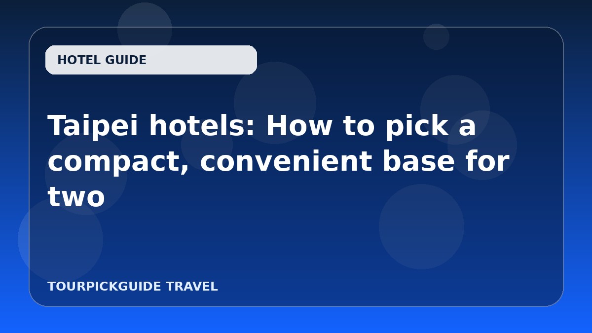 Taipei hotels: How to pick a compact, convenient base for two