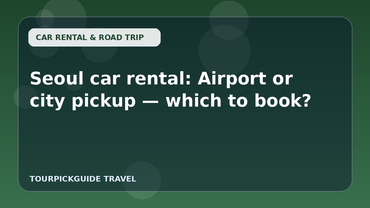 Seoul car rental: Airport or city pickup — which to book?