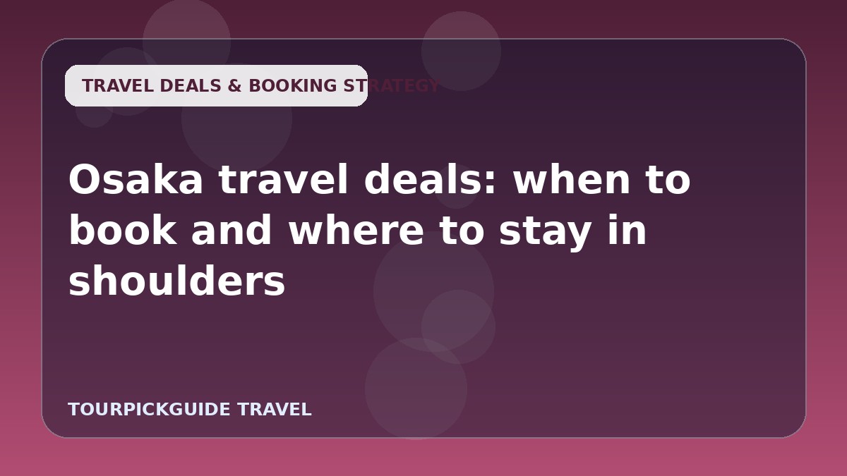 Osaka travel deals: when to book and where to stay in shoulders