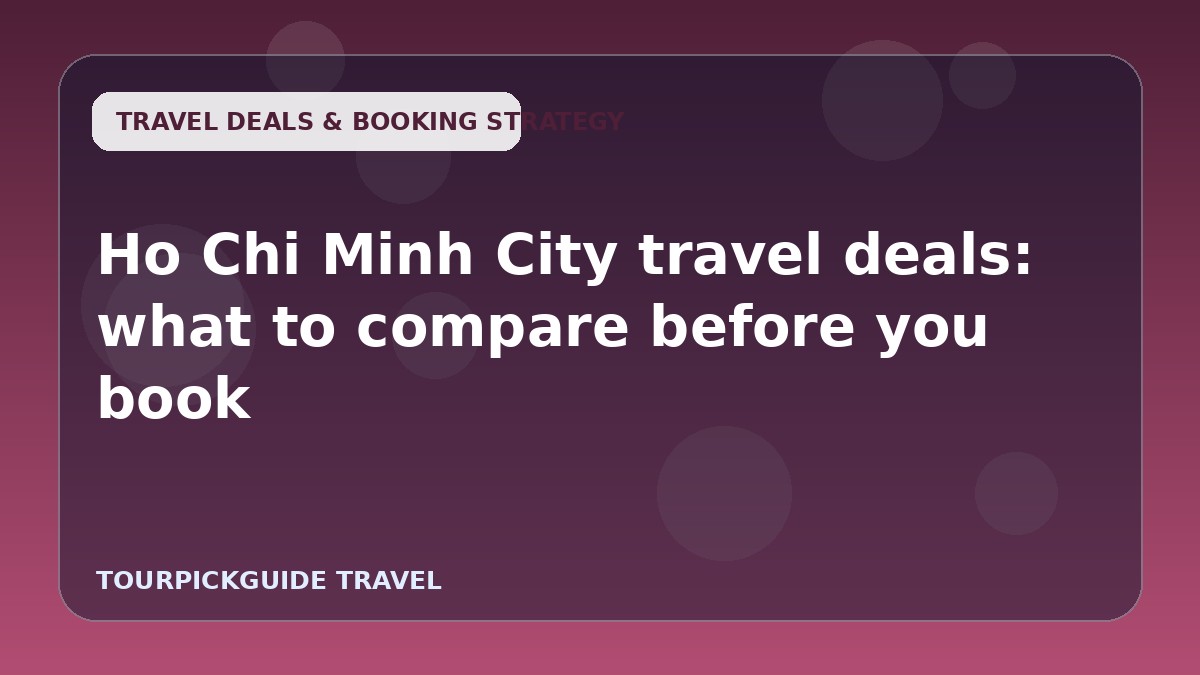 Ho Chi Minh City travel deals: what to compare before you book