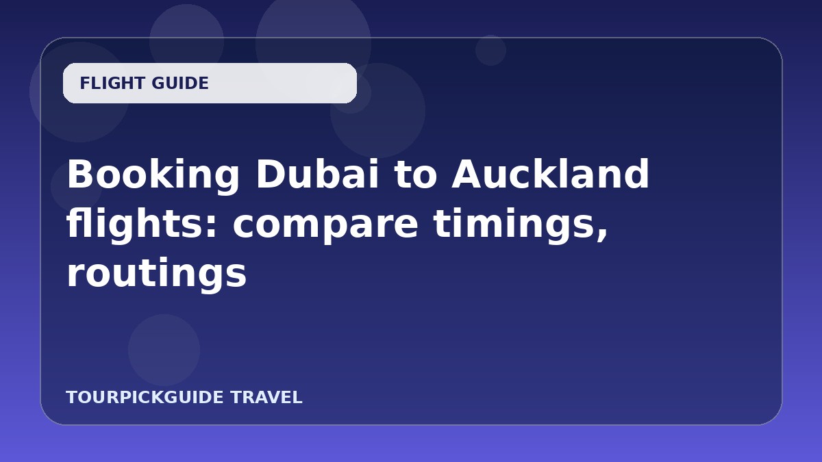 Booking Dubai to Auckland flights: compare timings, routings