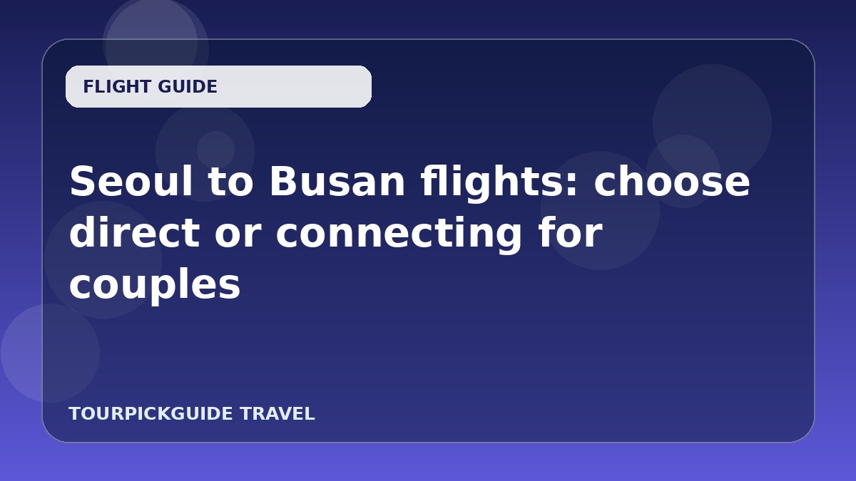 Seoul to Busan flights: choose direct or connecting for couples