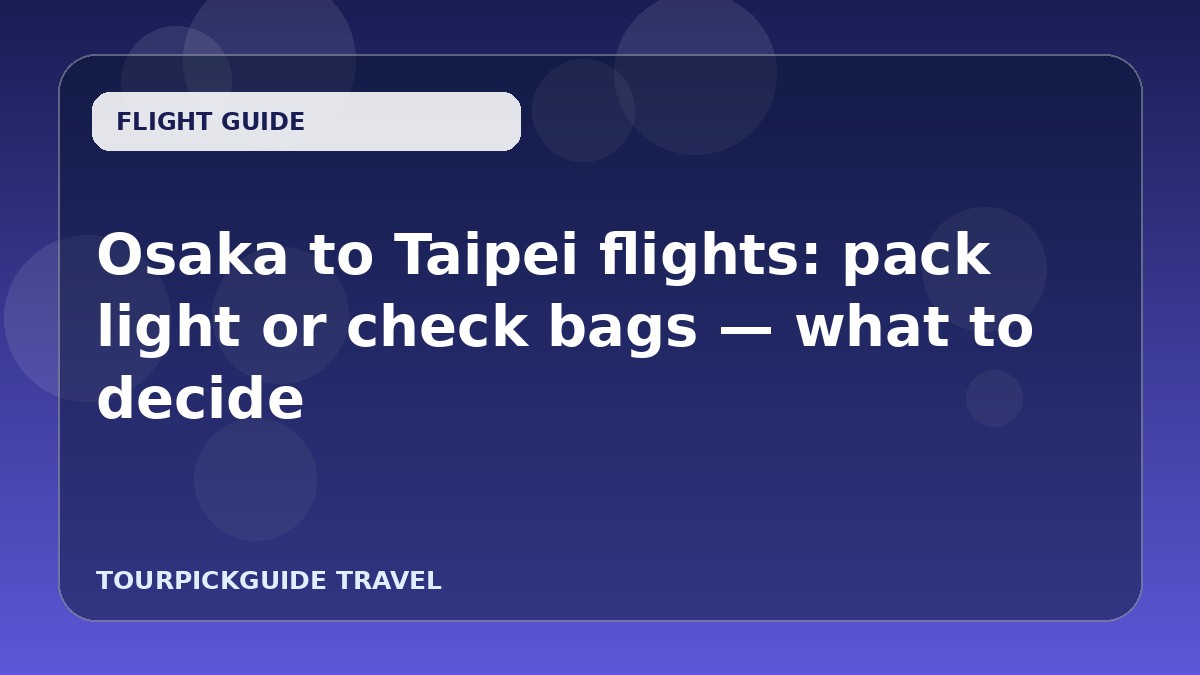 Osaka to Taipei flights: pack light or check bags — what to decide