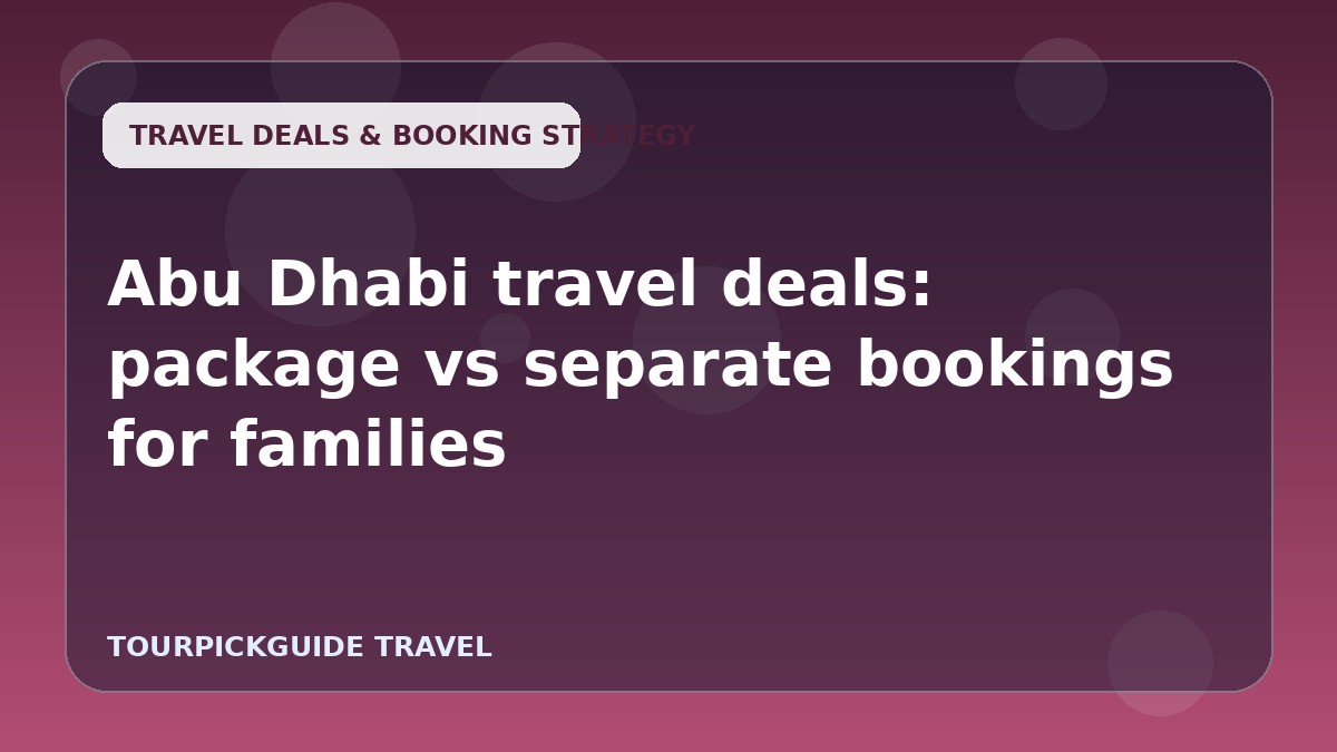 Abu Dhabi travel deals: package vs separate bookings for families