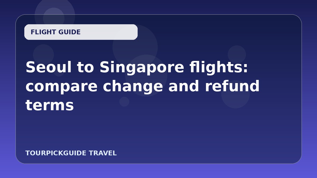 Seoul to Singapore flights: compare change and refund terms