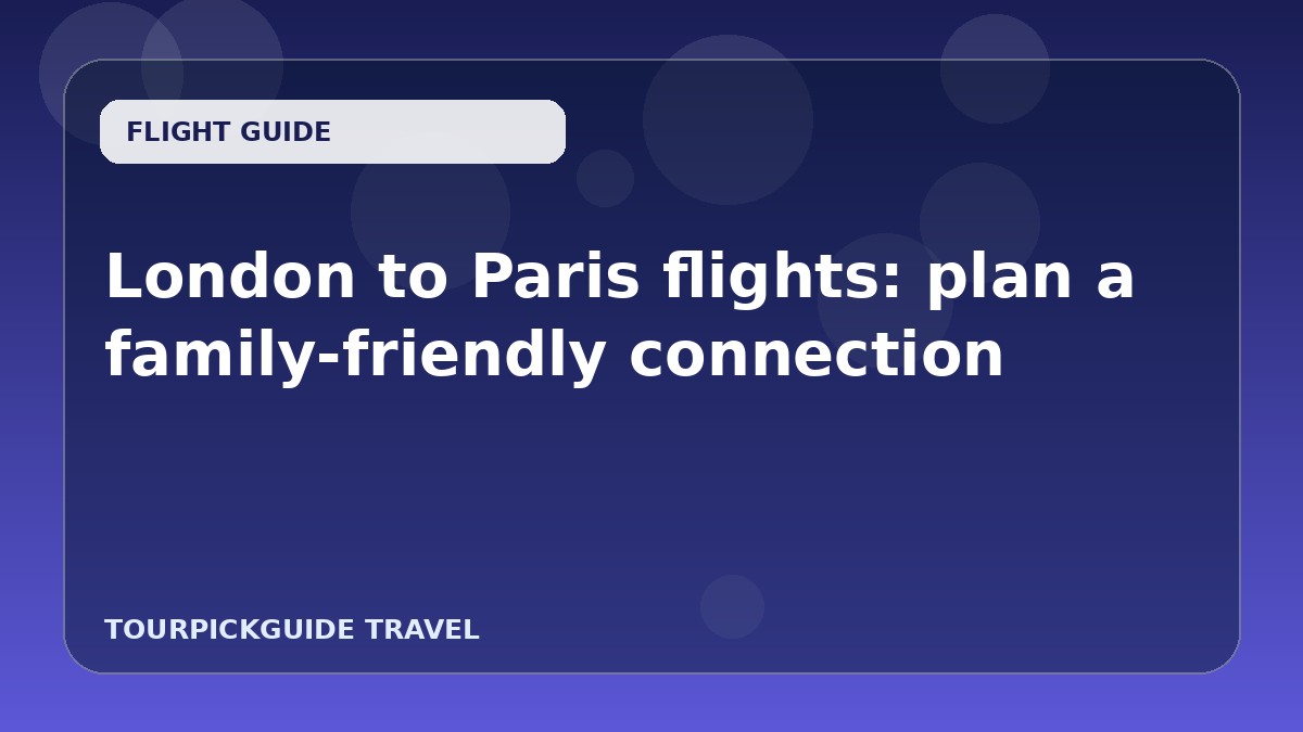 London to Paris flights: plan a family-friendly connection