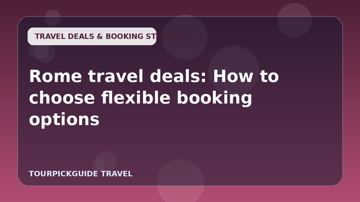 Rome travel deals: How to choose flexible booking options