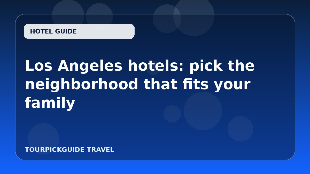 Los Angeles hotels: pick the neighborhood that fits your family