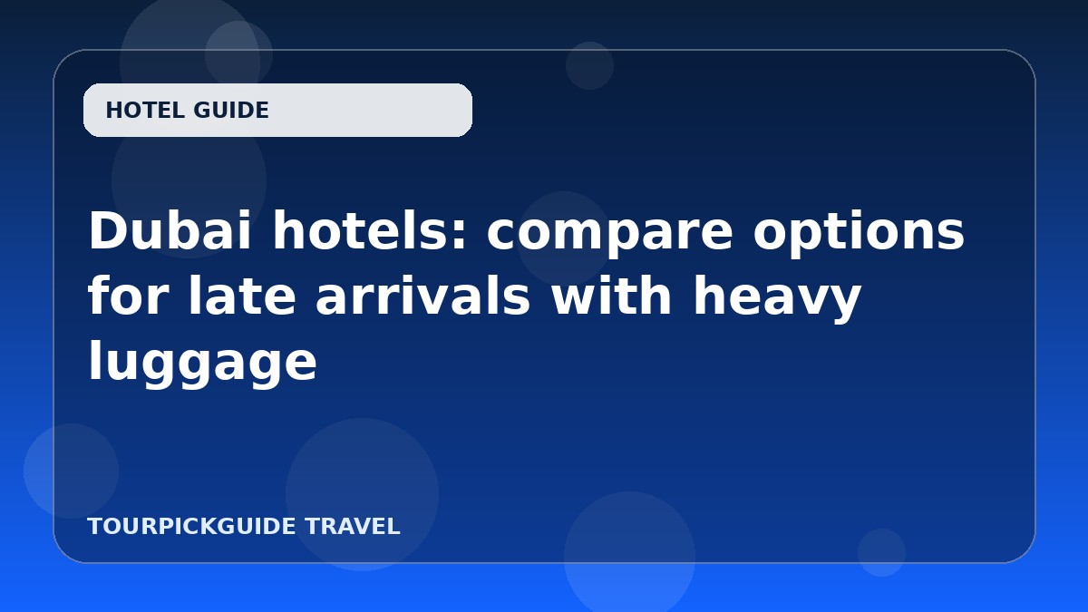 Dubai hotels: compare options for late arrivals with heavy luggage