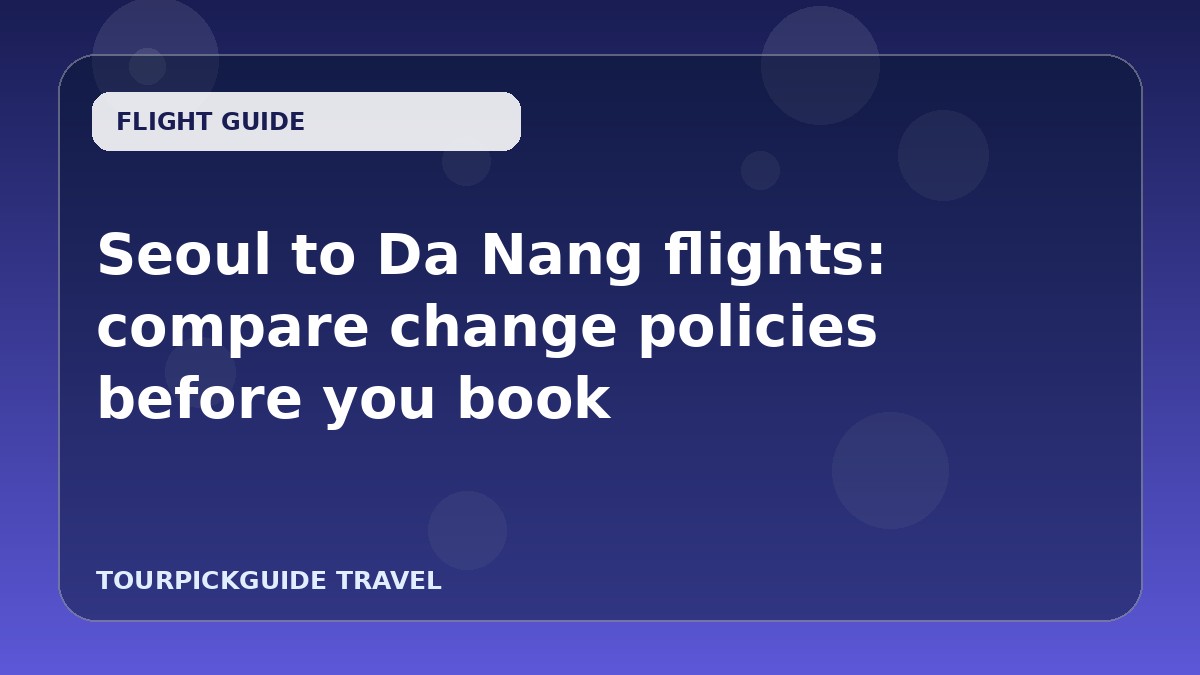 Seoul to Da Nang flights: compare change policies before you book