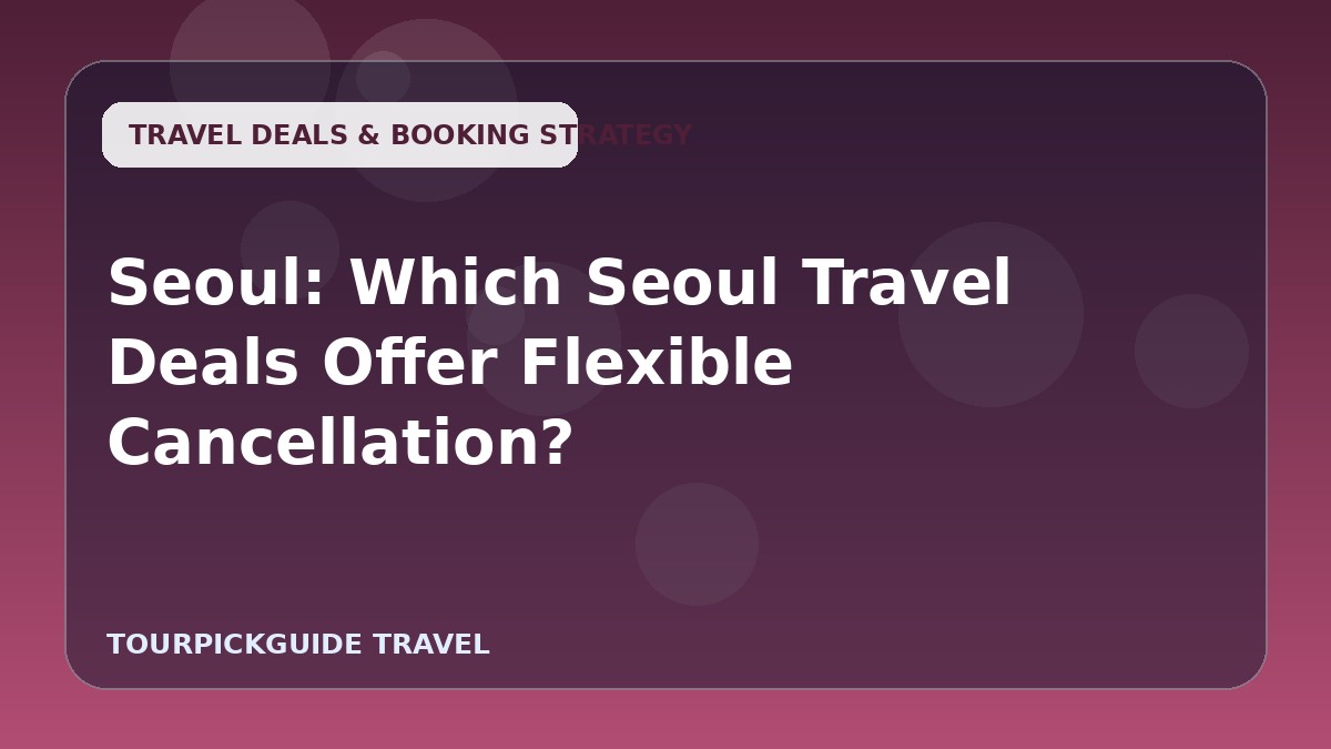 Seoul: Which Seoul Travel Deals Offer Flexible Cancellation?