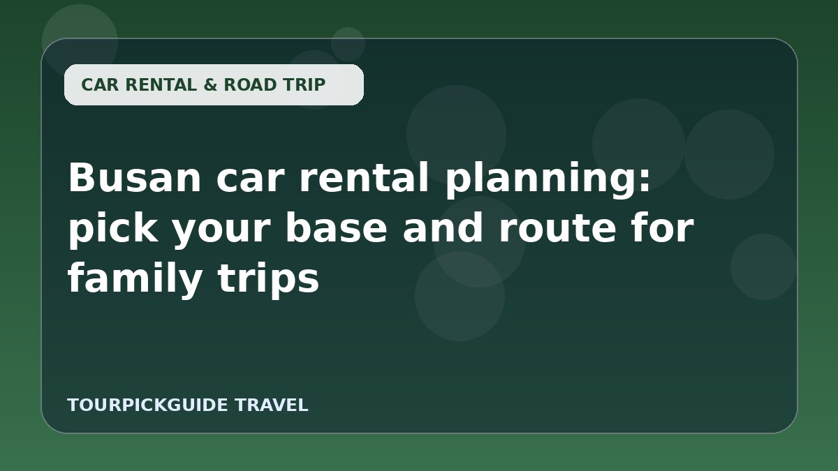 Busan car rental planning: pick your base and route for family trips