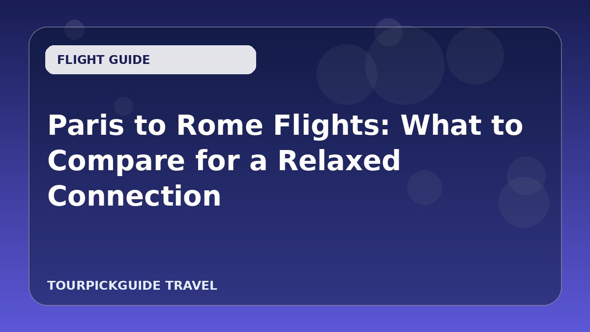 Paris to Rome Flights: What to Compare for a Relaxed Connection