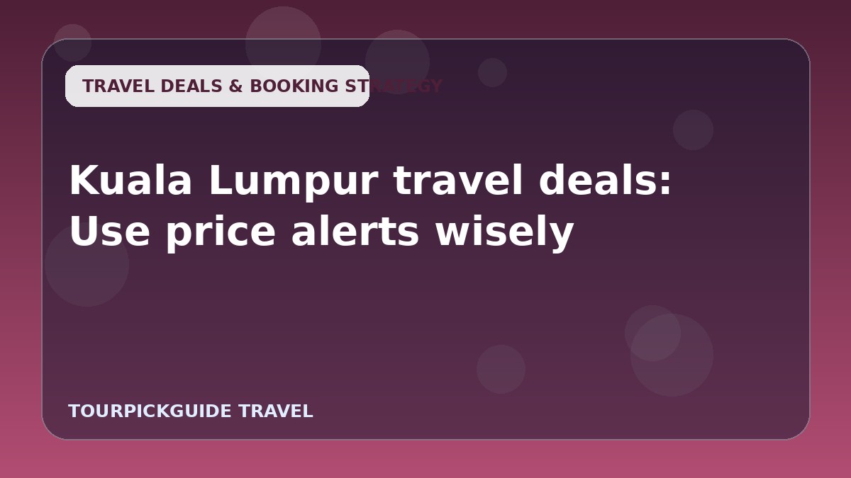 Kuala Lumpur travel deals: Use price alerts wisely
