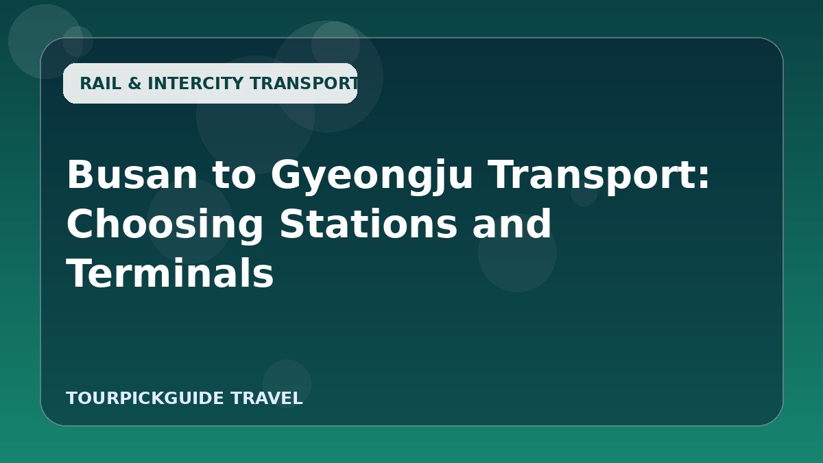 Busan to Gyeongju Transport: Choosing Stations and Terminals