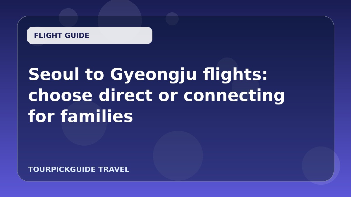 Seoul to Gyeongju flights: choose direct or connecting for families
