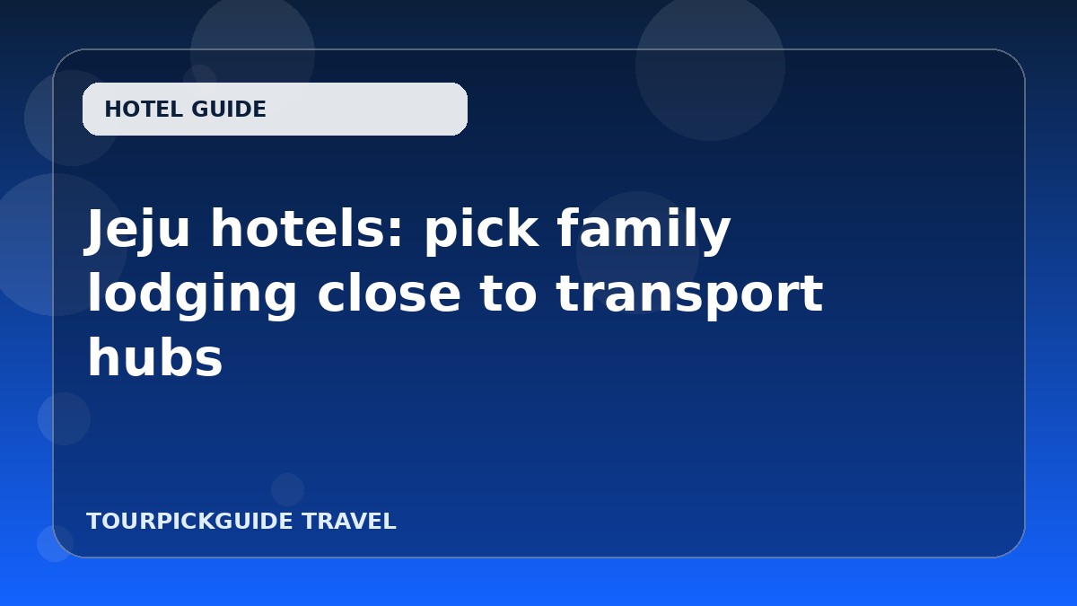 Jeju hotels: pick family lodging close to transport hubs