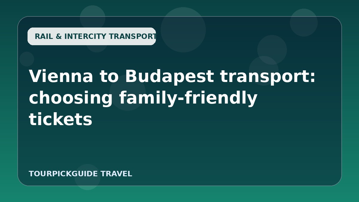 Vienna to Budapest transport: choosing family-friendly tickets