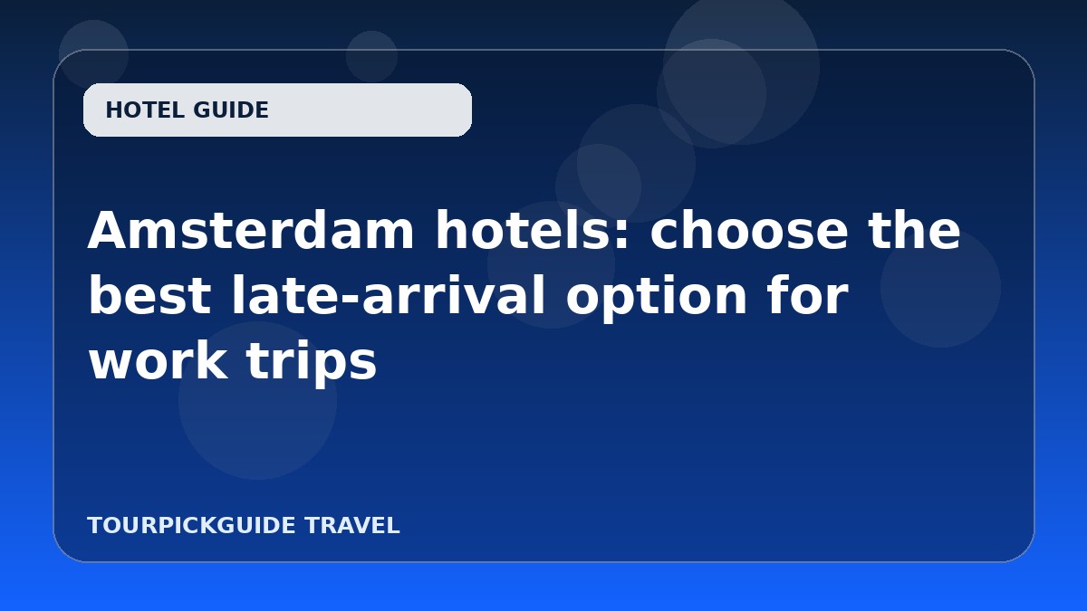 Amsterdam hotels: choose the best late-arrival option for work trips