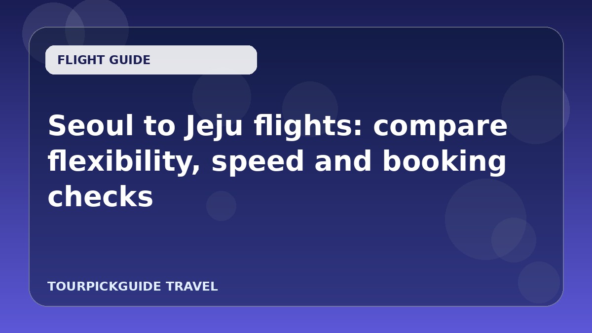 Seoul to Jeju flights: compare flexibility, speed and booking checks