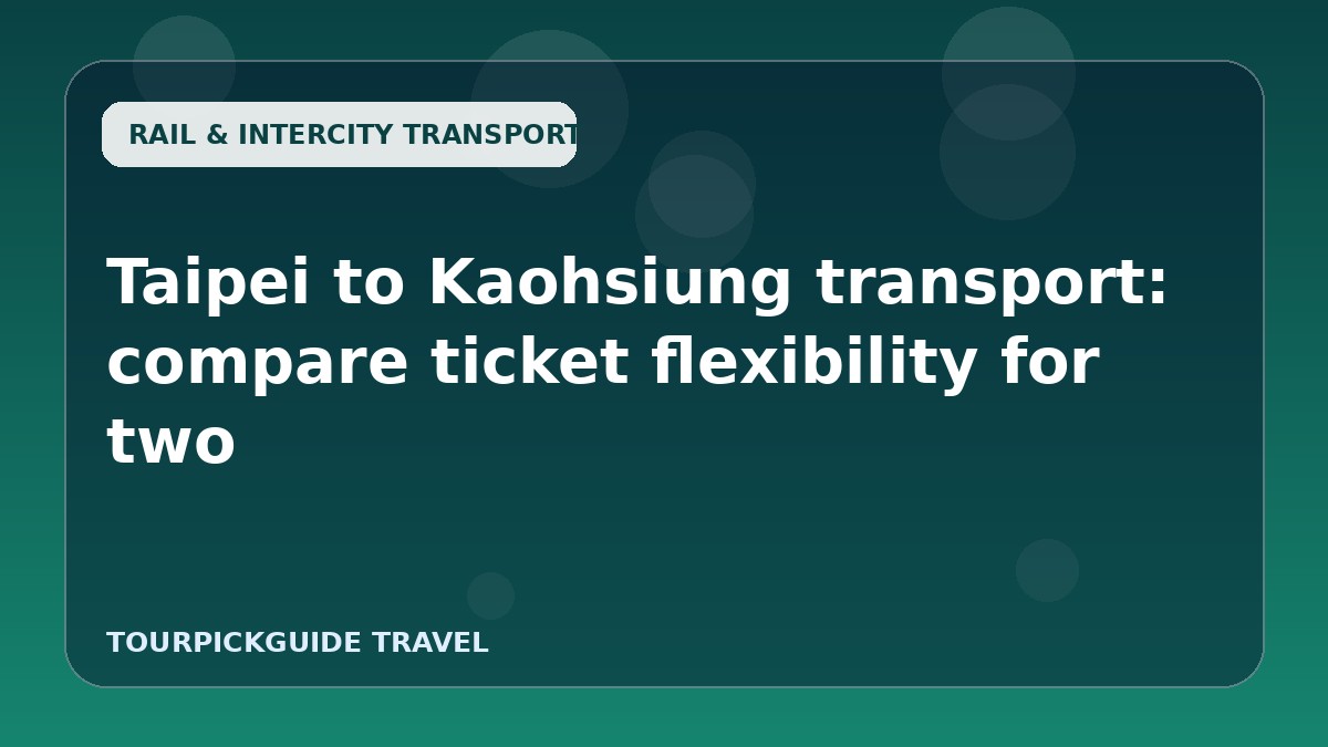 Taipei to Kaohsiung transport: compare ticket flexibility for two