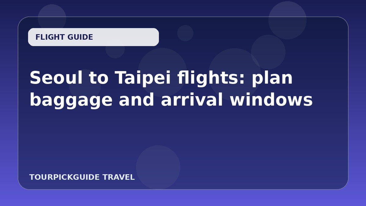 Seoul to Taipei flights: plan baggage and arrival windows