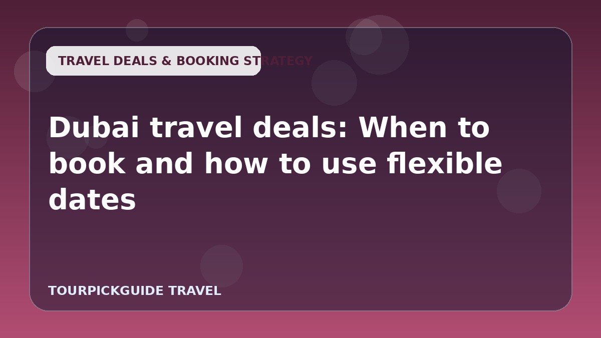 Dubai travel deals: When to book and how to use flexible dates