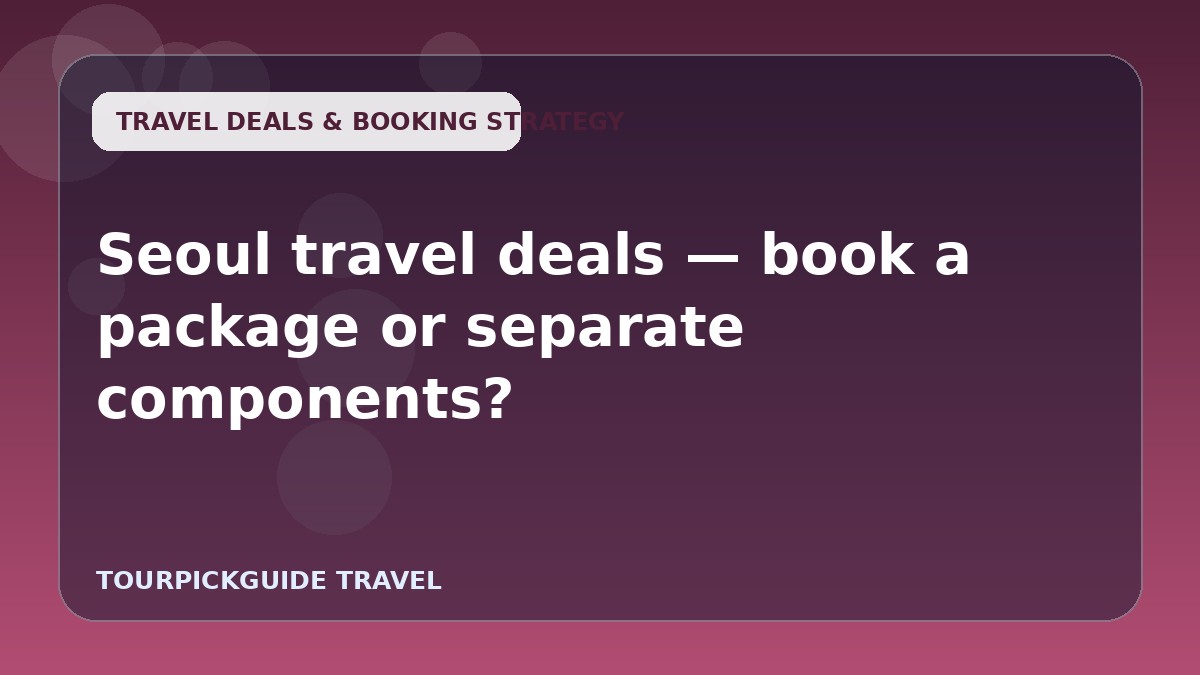 Seoul travel deals — book a package or separate components?