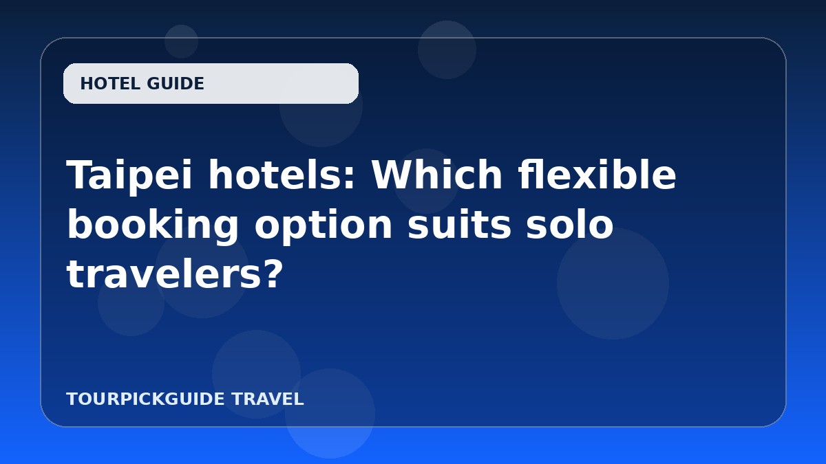 Taipei hotels: Which flexible booking option suits solo travelers?