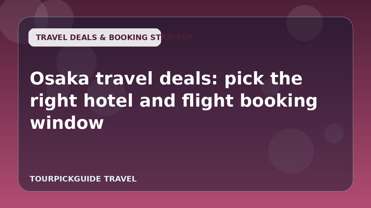 Osaka travel deals: pick the right hotel and flight booking window
