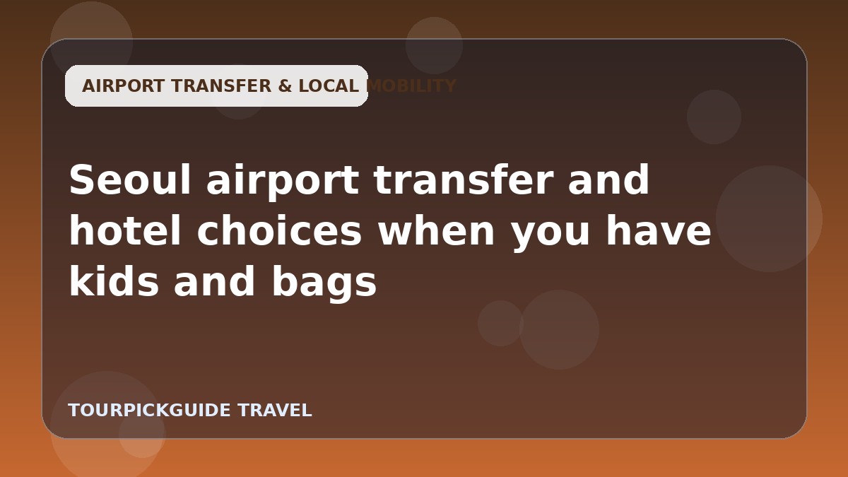 Seoul airport transfer and hotel choices when you have kids and bags