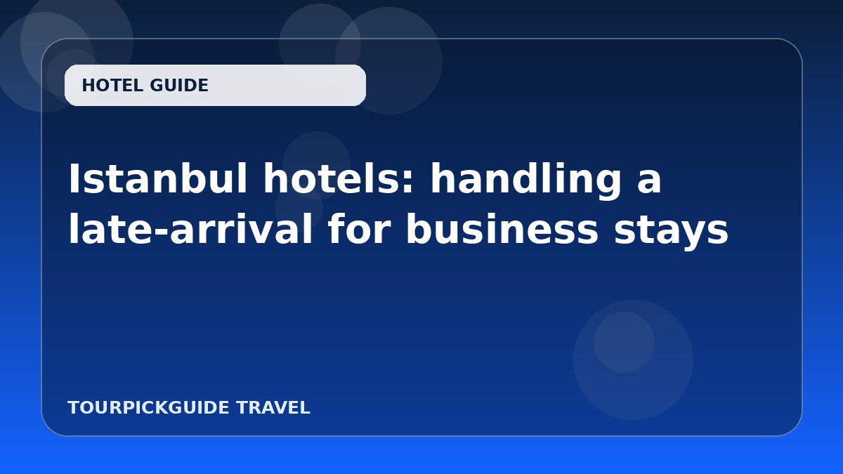 Istanbul hotels: handling a late-arrival for business stays