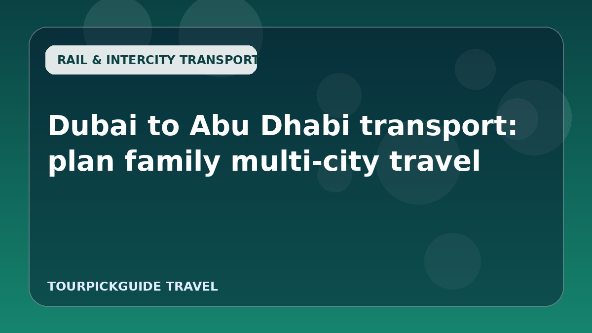 Dubai to Abu Dhabi transport: plan family multi-city travel