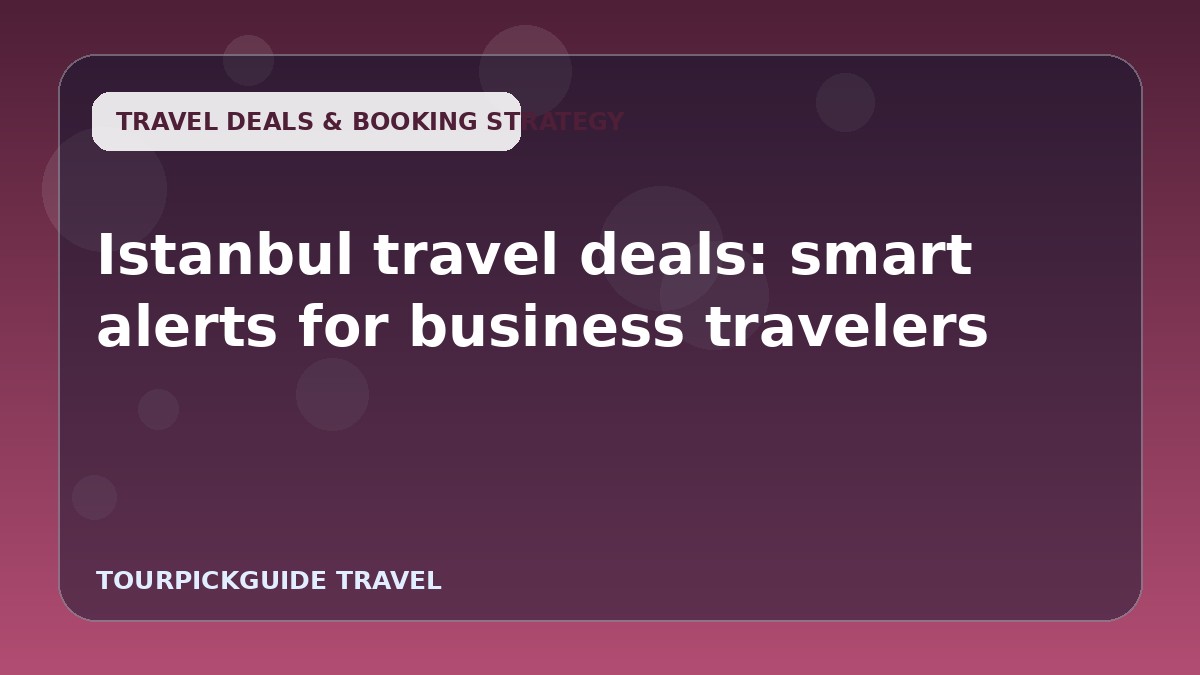 Istanbul travel deals: smart alerts for business travelers