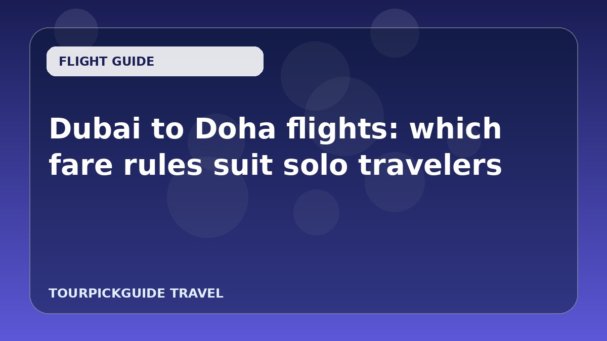 Dubai to Doha flights: which fare rules suit solo travelers