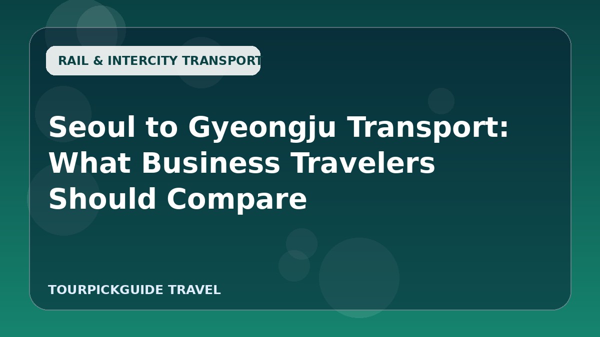Seoul to Gyeongju Transport: What Business Travelers Should Compare