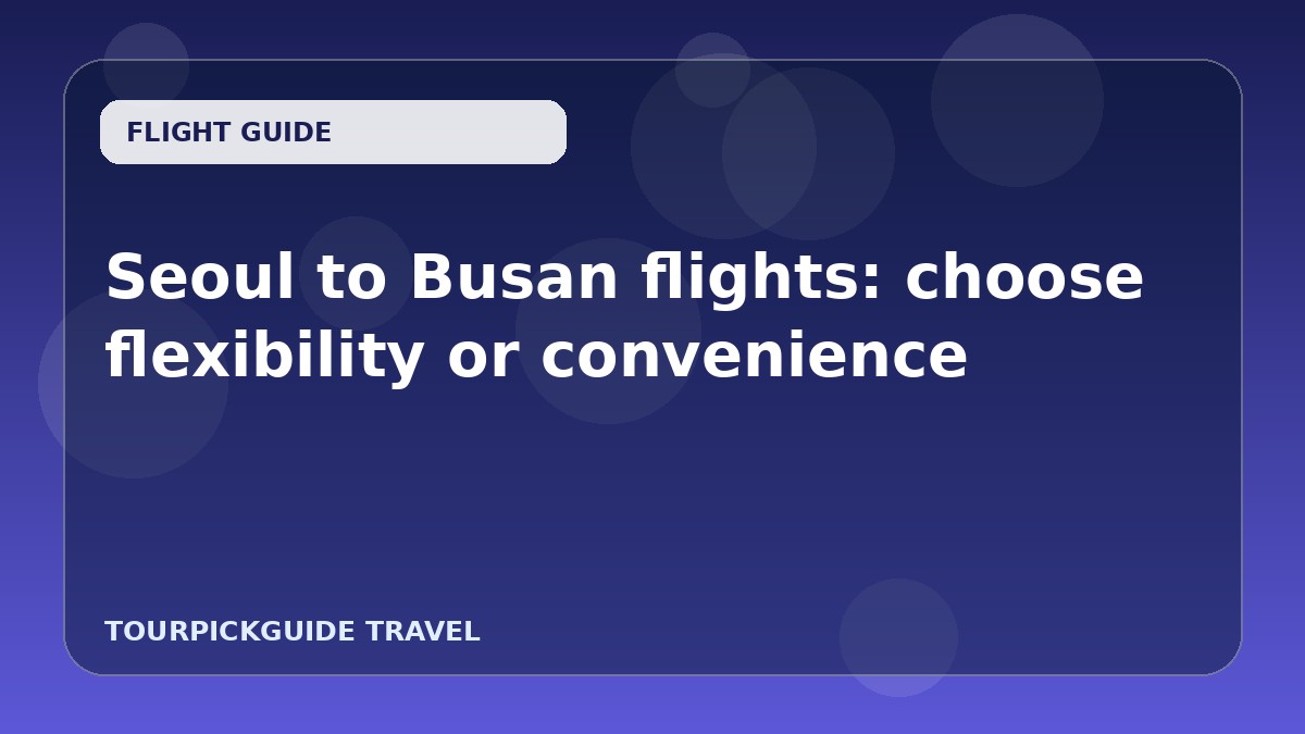Seoul to Busan flights: choose flexibility or convenience