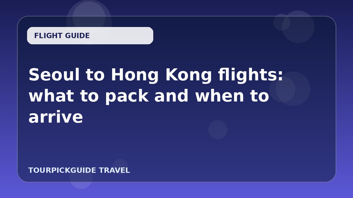 Seoul to Hong Kong flights: what to pack and when to arrive